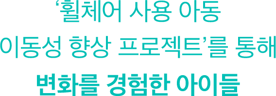 휠체어 사용 아동 이동성 향상 프로젝트'를 통해 변화를 경험한 아이들